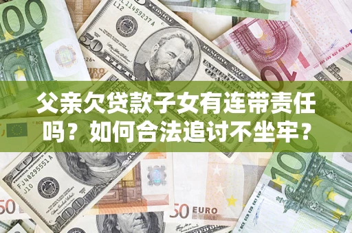 北京父亲欠贷款子女有连带责任吗？如何合法追讨不坐牢？
