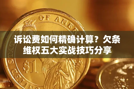 北京诉讼费如何精确计算？欠条维权五大实战技巧分享