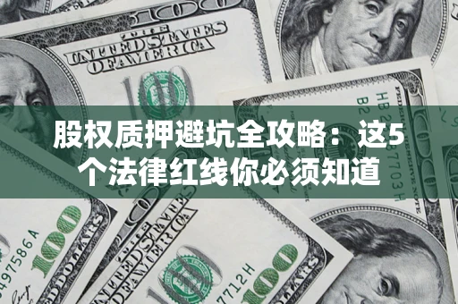 北京股权质押避坑全攻略：这5个法律红线你必须知道