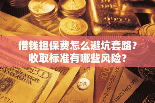 北京借钱担保费怎么避坑套路？收取标准有哪些风险？