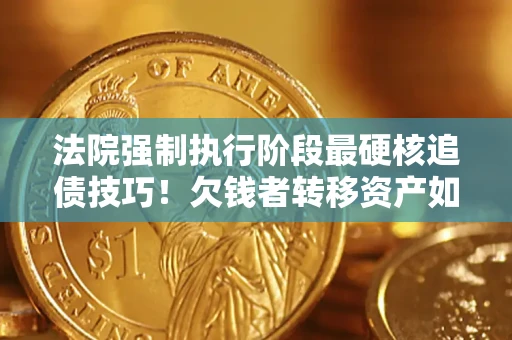 北京法院强制执行阶段最硬核追债技巧！欠钱者转移资产如何破解？