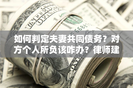 北京如何判定夫妻共同债务？对方个人所负该咋办？律师建议