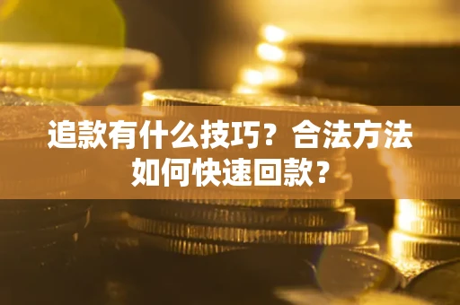 北京追款有什么技巧？合法方法如何快速回款？
