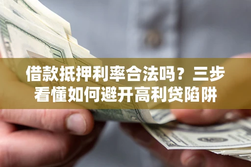 北京借款抵押利率合法吗？三步看懂如何避开高利贷陷阱