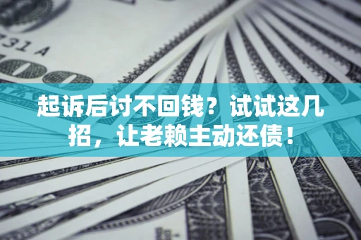 北京起诉后讨不回钱？试试这几招，让老赖主动还债！