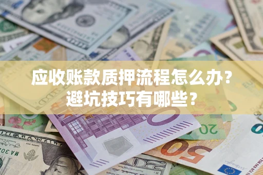 北京应收账款质押流程怎么办？避坑技巧有哪些？
