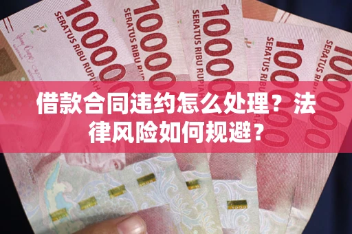 北京借款合同违约怎么处理？法律风险如何规避？