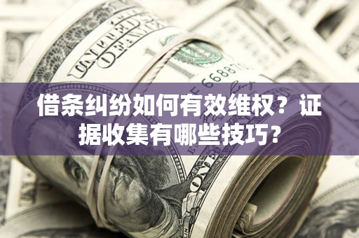 北京借条纠纷如何有效维权？证据收集有哪些技巧？
