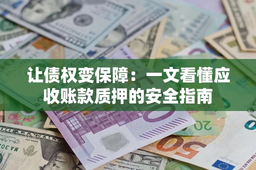 北京让债权变保障：一文看懂应收账款质押的安全指南