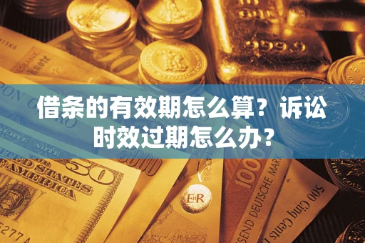 北京借条的有效期怎么算？诉讼时效过期怎么办？