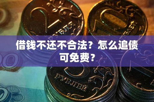 北京借钱不还不合法？怎么追债可免费？