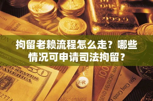 北京拘留老赖流程怎么走？哪些情况可申请司法拘留？
