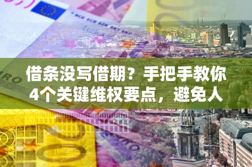 北京借条没写借期？手把手教你4个关键维权要点，避免人财两空