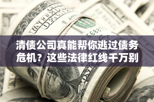 北京清债公司真能帮你逃过债务危机？这些法律红线千万别踩