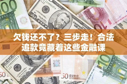 北京欠钱还不了？三步走！合法追款竟藏着这些金融课