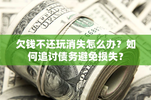 北京欠钱不还玩消失怎么办？如何追讨债务避免损失？
