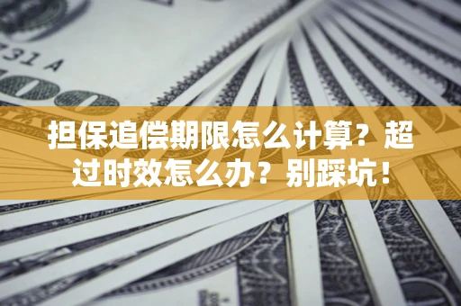北京担保追偿期限怎么计算？超过时效怎么办？别踩坑！
