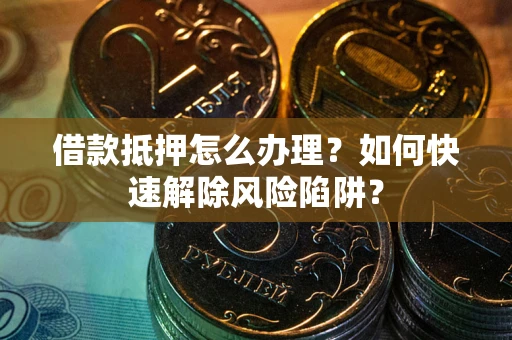 北京借款抵押怎么办理？如何快速解除风险陷阱？