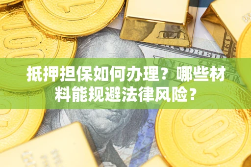 北京抵押担保如何办理？哪些材料能规避法律风险？