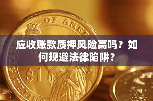 北京应收账款质押风险高吗？如何规避法律陷阱？
