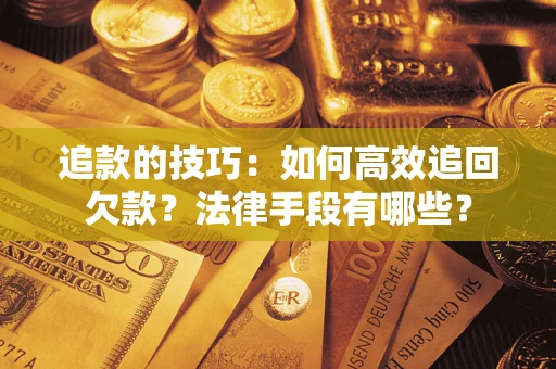 北京追款的技巧：如何高效追回欠款？法律手段有哪些？