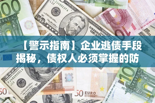 北京【警示指南】企业逃债手段揭秘，债权人必须掌握的防坑宝典