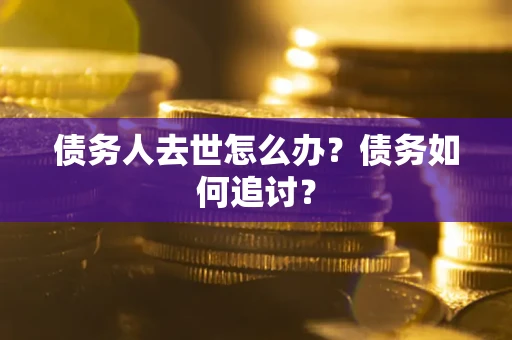 北京债务人去世怎么办？债务如何追讨？