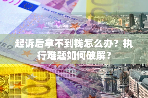 北京起诉后拿不到钱怎么办?执行难题如何破解? 北京起诉后拿不到钱怎么办?执行难题如何破解?