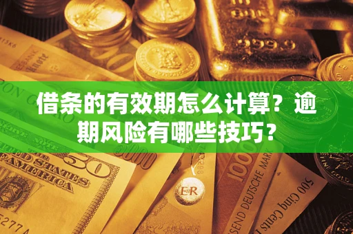 北京借条的有效期怎么计算？逾期风险有哪些技巧？