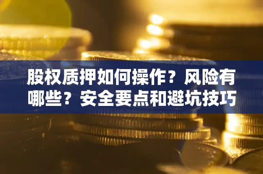 北京股权质押如何操作？风险有哪些？安全要点和避坑技巧？