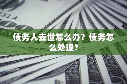 北京债务人去世怎么办？债务怎么处理？