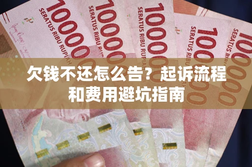 北京欠钱不还怎么告?起诉流程和费用避坑指南 北京欠钱不还怎么告?起诉流程和费用避坑指南