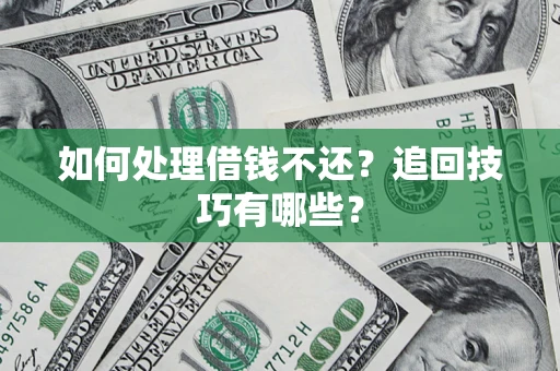 北京如何处理借钱不还？追回技巧有哪些？