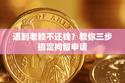 北京遇到老赖不还钱？教你三步搞定拘留申请