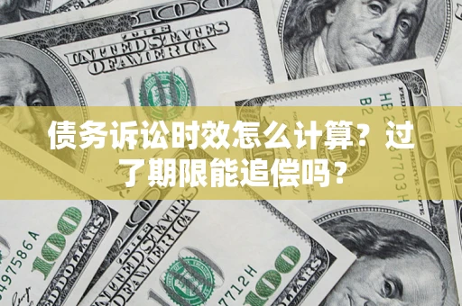 北京债务诉讼时效怎么计算？过了期限能追偿吗？