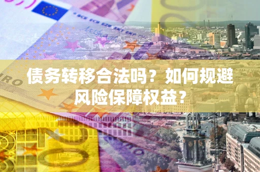 北京债务转移合法吗？如何规避风险保障权益？