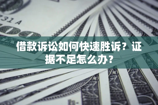 北京借款诉讼如何快速胜诉？证据不足怎么办？