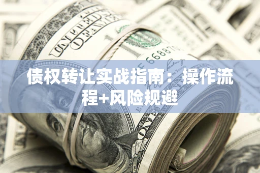 北京债权转让实战指南：操作流程+风险规避