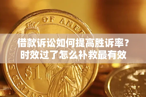 北京借款诉讼如何提高胜诉率？时效过了怎么补救最有效