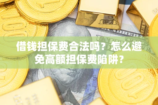 北京借钱担保费合法吗？怎么避免高额担保费陷阱？