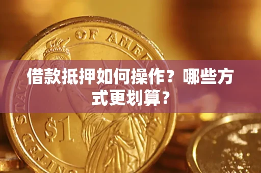 北京借款抵押如何操作？哪些方式更划算？