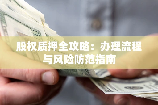北京股权质押全攻略：办理流程与风险防范指南
