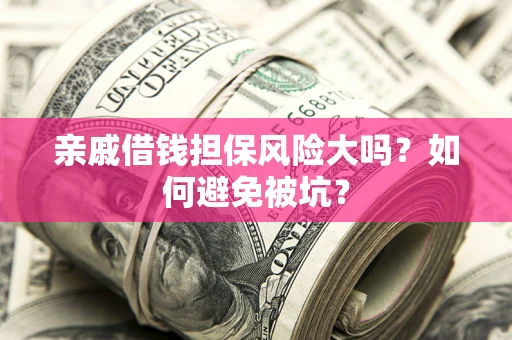 北京亲戚借钱担保风险大吗？如何避免被坑？