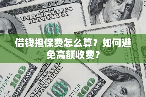 北京借钱担保费怎么算？如何避免高额收费？