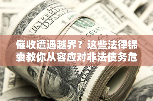 北京催收遭遇越界？这些法律锦囊教你从容应对非法债务危机