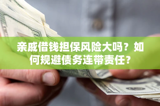 北京亲戚借钱担保风险大吗？如何规避债务连带责任？