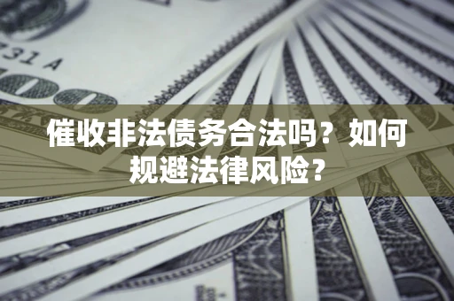北京催收非法债务合法吗？如何规避法律风险？