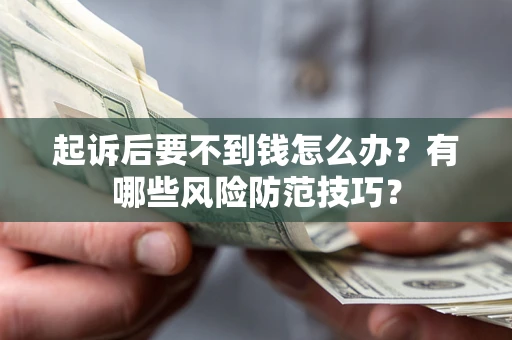 北京起诉后要不到钱怎么办?有哪些风险防范技巧? 北京起诉后要不到钱怎么办?有哪些风险防范技巧?