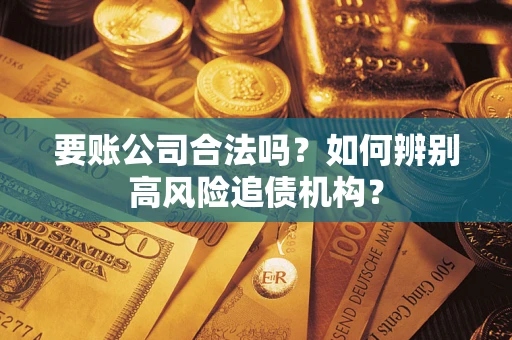 北京要账公司合法吗？如何辨别高风险追债机构？
