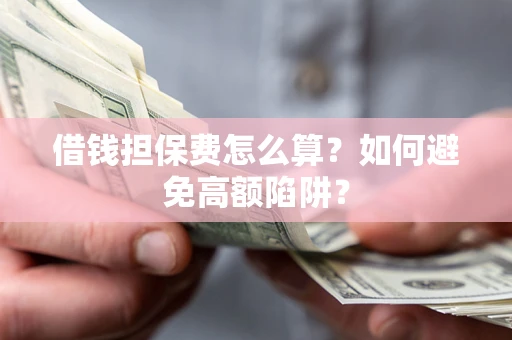 北京借钱担保费怎么算？如何避免高额陷阱？